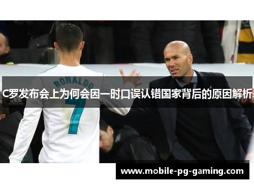C罗发布会上为何会因一时口误认错国家背后的原因解析 C罗发布会上为何会因一时口误认错国家背后的原因解析