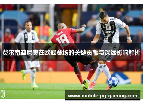 费尔南迪尼奥在欧冠赛场的关键贡献与深远影响解析
