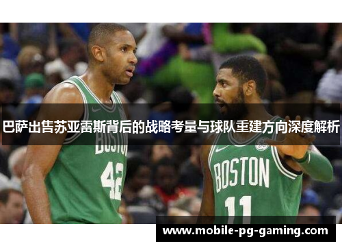 巴萨出售苏亚雷斯背后的战略考量与球队重建方向深度解析 巴萨出售苏亚雷斯背后的战略考量与球队重建方向深度解析