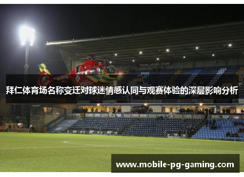 拜仁体育场名称变迁对球迷情感认同与观赛体验的深层影响分析 拜仁体育场名称变迁对球迷情感认同与观赛体验的深层影响分析