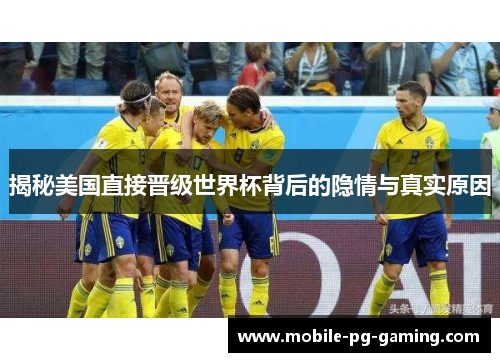 揭秘美国直接晋级世界杯背后的隐情与真实原因