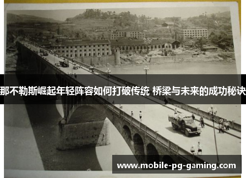 那不勒斯崛起年轻阵容如何打破传统 桥梁与未来的成功秘诀 那不勒斯崛起年轻阵容如何打破传统 桥梁与未来的成功秘诀