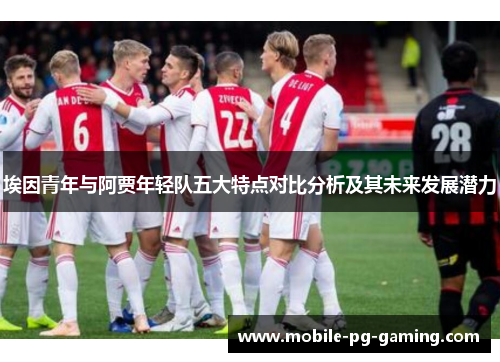 埃因青年与阿贾年轻队五大特点对比分析及其未来发展潜力