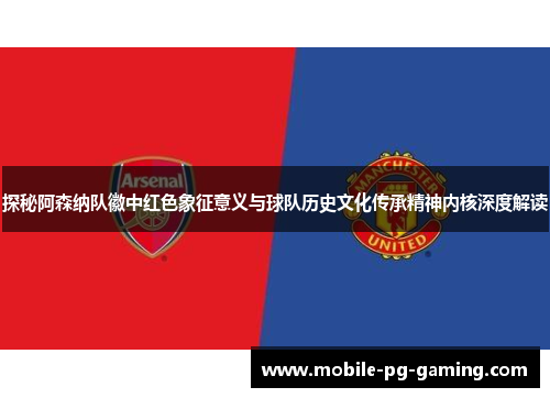 探秘阿森纳队徽中红色象征意义与球队历史文化传承精神内核深度解读