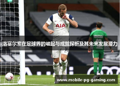 洛塞尔索在足球界的崛起与成就探析及其未来发展潜力