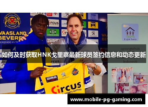 如何及时获取HNK戈里察最新球员签约信息和动态更新