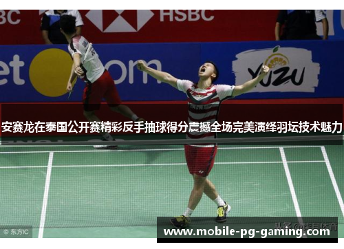 安赛龙在泰国公开赛精彩反手抽球得分震撼全场完美演绎羽坛技术魅力 安赛龙在泰国公开赛精彩反手抽球得分震撼全场完美演绎羽坛技术魅力