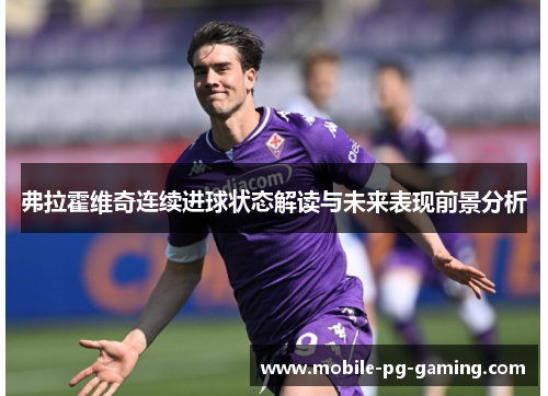 弗拉霍维奇连续进球状态解读与未来表现前景分析 弗拉霍维奇连续进球状态解读与未来表现前景分析