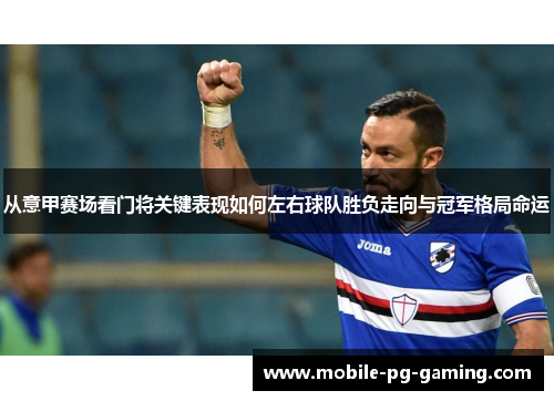 从意甲赛场看门将关键表现如何左右球队胜负走向与冠军格局命运 从意甲赛场看门将关键表现如何左右球队胜负走向与冠军格局命运