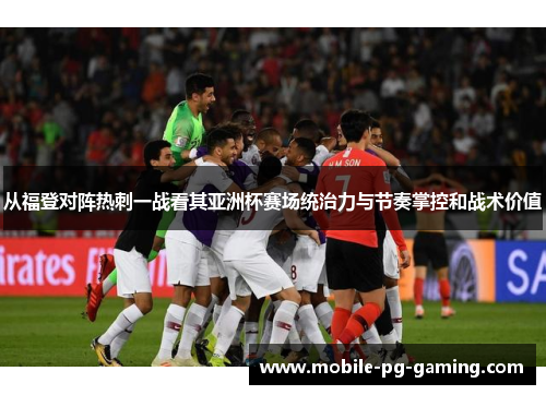 从福登对阵热刺一战看其亚洲杯赛场统治力与节奏掌控和战术价值 从福登对阵热刺一战看其亚洲杯赛场统治力与节奏掌控和战术价值