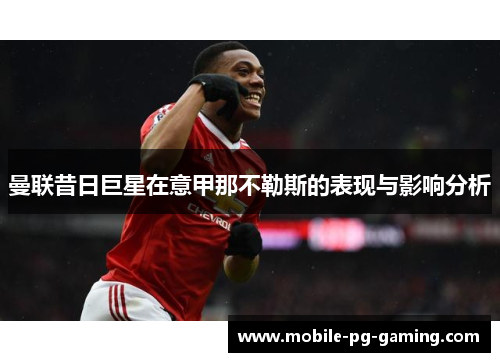 曼联昔日巨星在意甲那不勒斯的表现与影响分析 曼联昔日巨星在意甲那不勒斯的表现与影响分析