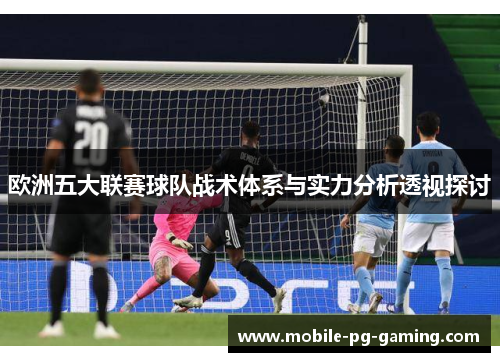 欧洲五大联赛球队战术体系与实力分析透视探讨 欧洲五大联赛球队战术体系与实力分析透视探讨