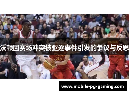 沃顿因赛场冲突被驱逐事件引发的争议与反思