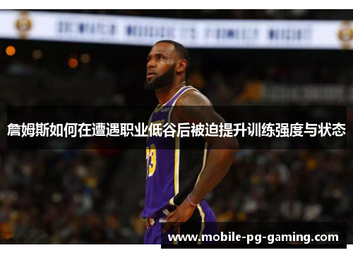 詹姆斯如何在遭遇职业低谷后被迫提升训练强度与状态